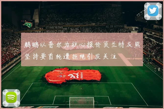 鹈鹕以普尔为核心报价莫兰特灰熊坚持要首轮遭拒绝引发关注