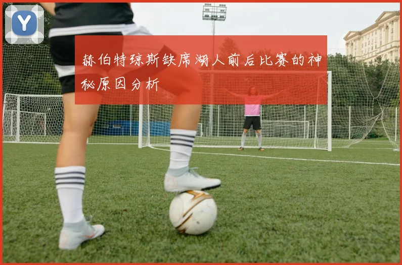 赫伯特琼斯缺席湖人前后比赛的神秘原因分析