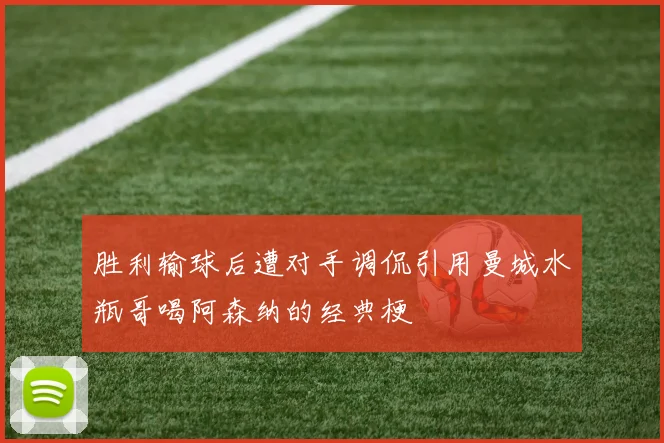 胜利输球后遭对手调侃引用曼城水瓶哥喝阿森纳的经典梗