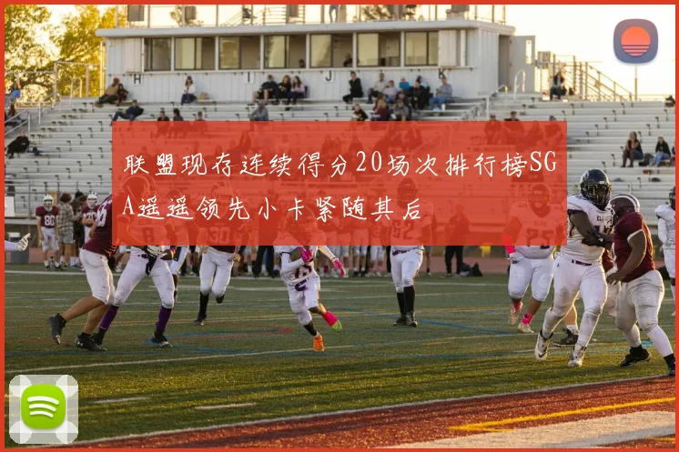 联盟现存连续得分20场次排行榜SGA遥遥领先小卡紧随其后