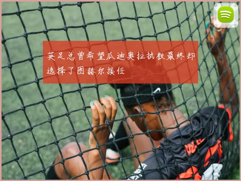 英足总曾希望瓜迪奥拉执教最终却选择了图赫尔接任