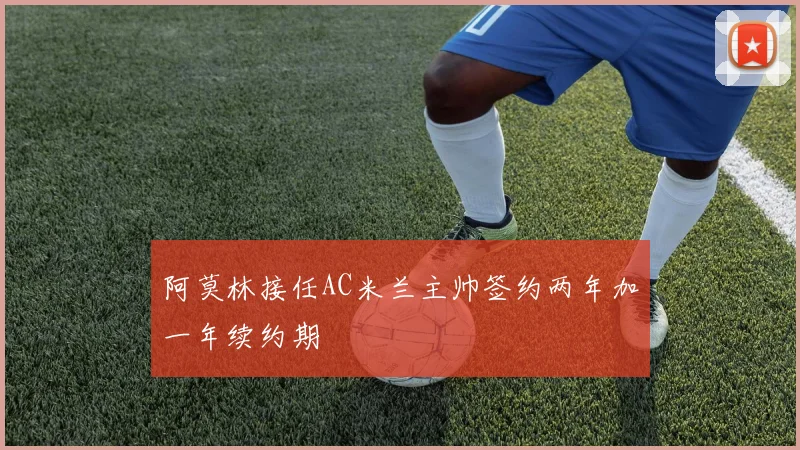 阿莫林接任AC米兰主帅签约两年加一年续约期