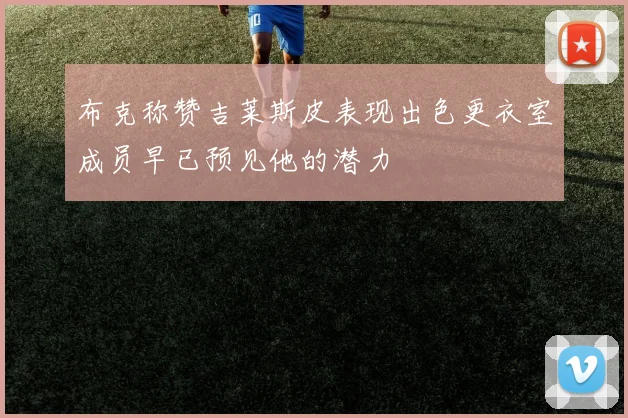 布克称赞吉莱斯皮表现出色更衣室成员早已预见他的潜力