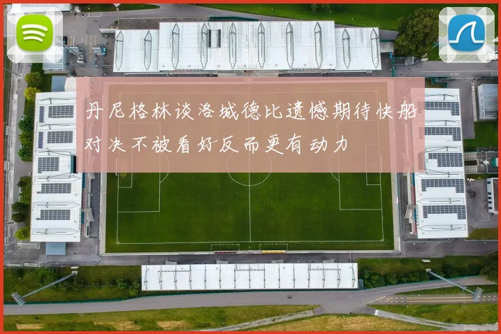 丹尼格林谈洛城德比遗憾期待快船对决不被看好反而更有动力