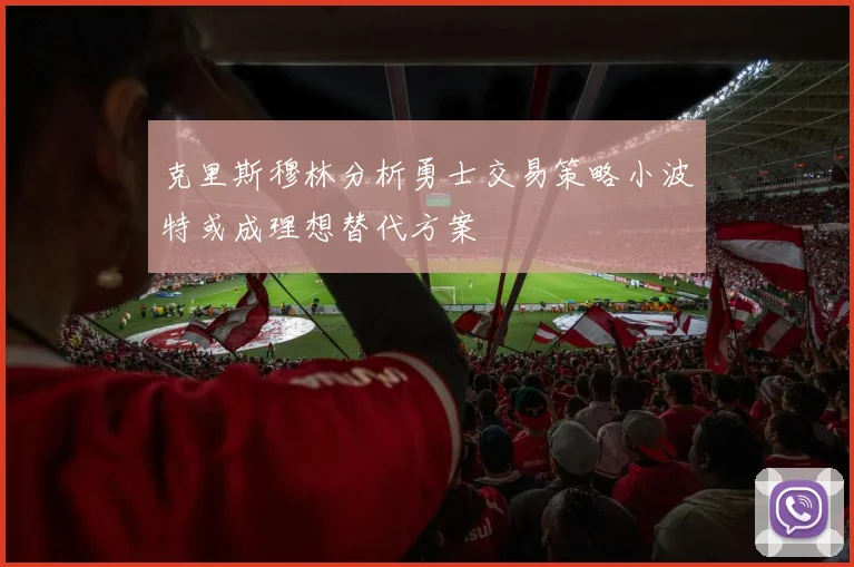 克里斯穆林分析勇士交易策略小波特或成理想替代方案