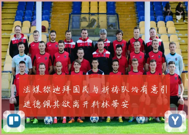法媒称迪拜国民与祈祷队均有意引进德佩其欲离开科林蒂安