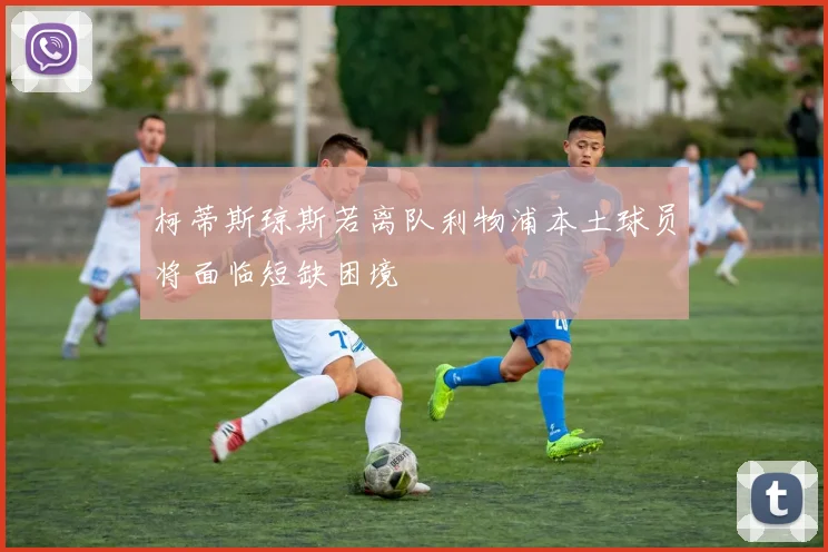 柯蒂斯琼斯若离队利物浦本土球员将面临短缺困境