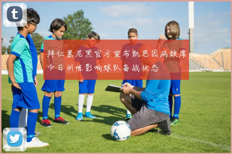 拜仁慕尼黑官方宣布凯恩因病缺席今日训练影响球队备战状态